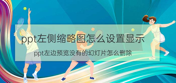 ppt左侧缩略图怎么设置显示 ppt左边预览没有的幻灯片怎么删除？